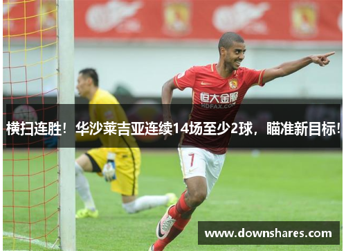 横扫连胜！华沙莱吉亚连续14场至少2球，瞄准新目标！